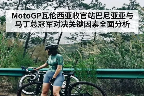 MotoGP瓦伦西亚收官站巴尼亚亚与马丁总冠军对决关键因素全面分析