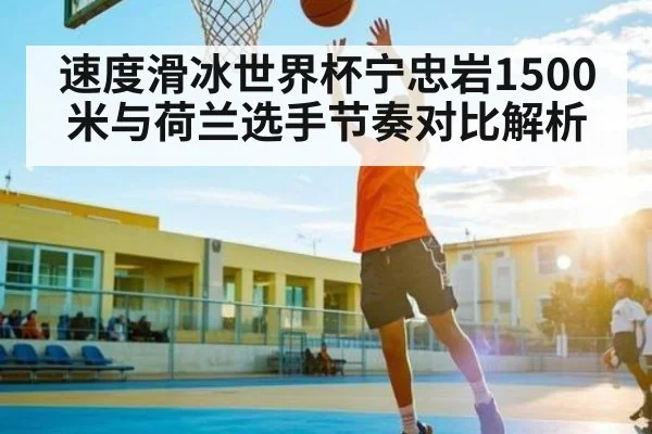 速度滑冰世界杯宁忠岩1500米与荷兰选手节奏对比解析